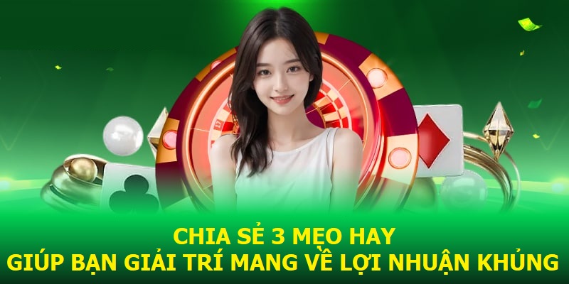 Chia sẻ 3 mẹo hay giúp bạn giải trí mang về lợi nhuận khủng